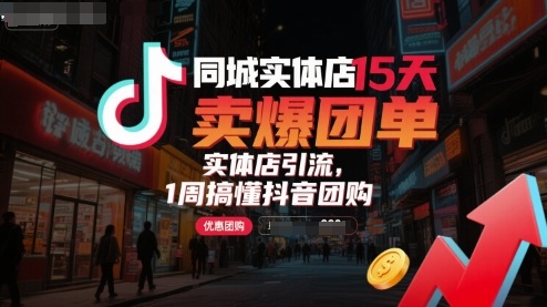 同城实体店15天卖爆团单，实体店引流，1周搞懂抖音团购-九九网创