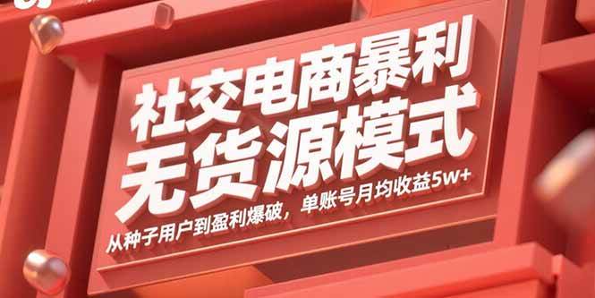 （15951期）社交电商暴利无货源模式：从种子用户到盈利爆破，单账号月均收益5w+-九九网创