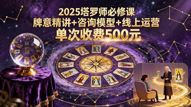 （15997期）2025塔罗师必修课，牌意精讲+咨询模型+线上运营，单次收费500元-九九网创
