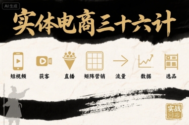 实体电商三十六计，短视频-获客-直播-矩阵营销-流量-数据-选品-九九网创