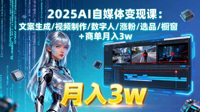 （15996期）2025AI自媒体变现课:文案生成/视频制作/数字人/涨粉/选品/橱窗+商单月入3w-九九网创