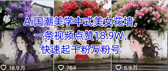 Ai国潮美学中式美女花墙，一条视频点赞18.9W，快速起千粉万粉号-九九网创