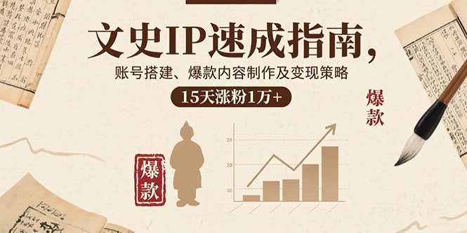 （15948期）文史IP速成指南，账号搭建、爆款内容制作及变现策略，15天涨粉1万+-九九网创