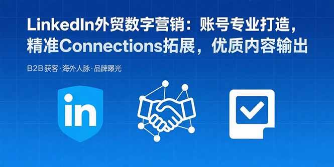（15773期）LinkedIn外贸数字营销：账号专业打造，精准Connections拓展，优质内容输出-九九网创