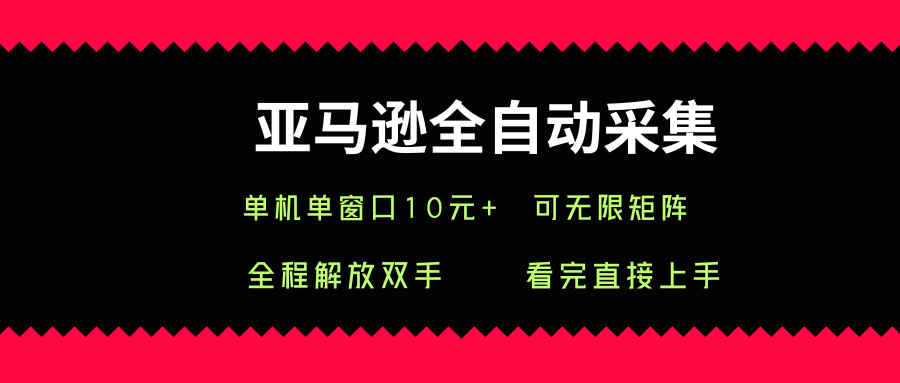 亚马逊全自动采集，单机单窗口一天10+，可无限矩阵去做【揭秘】-九九网创
