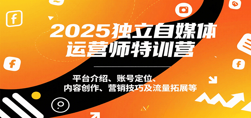 2025独立自媒体运营师特训营：平台介绍、账号定位、内容创作、营销技巧及流量拓展等-九九网创