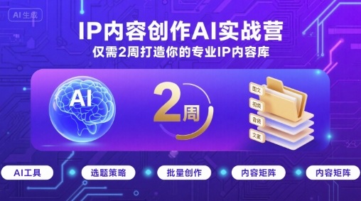IP内容创作AI实战营，仅需2周打造你的专业IP内容库-九九网创