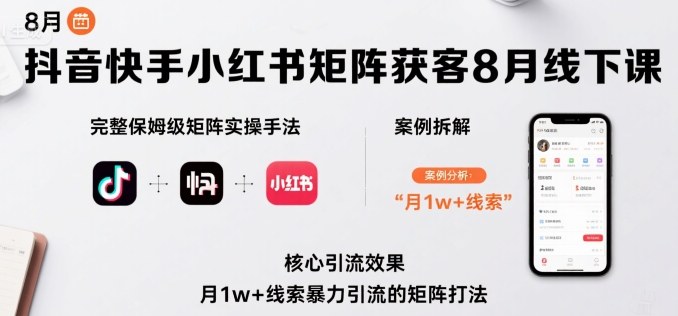 抖音快手小红书矩阵获客8月线下课，完整保姆级矩阵实操手法与案例拆解，月1w+线索暴力引流的矩阵打法-九九网创