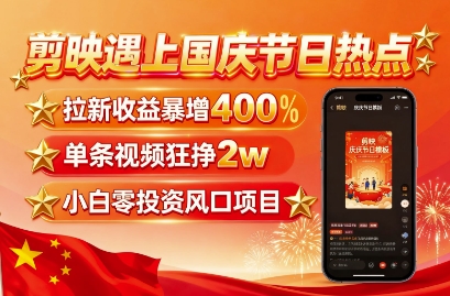 剪映遇上国庆热点，拉新收益暴增400%，单条视频狂挣2W+，无需剪辑基础，几分钟一条作品-九九网创