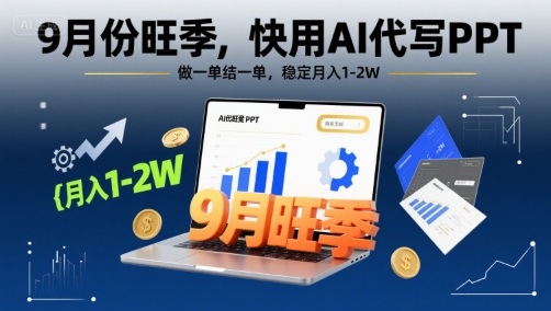 9月份旺季，快用AI代写PPT，做一单结一单，稳定月入1-2W【附AI工具和模板】-九九网创