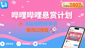 哔哩哔哩悬赏计划，B站短视频带货，7天佣金2807，新风口项目-九九网创