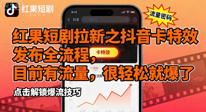红果短剧拉新之抖音卡特效发布全流程，目前有流量，很轻松就爆了-九九网创