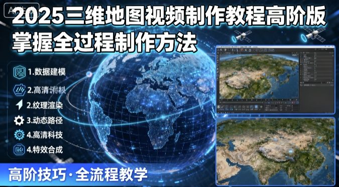 2025三维地图视频制作教程高阶版，掌握全过程制作方法-九九网创