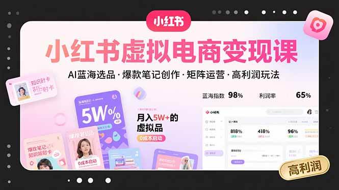 （15673期）小红书虚拟电商变现课，AI蓝海选品，爆款笔记创作，矩阵运营，高利润玩法-九九网创