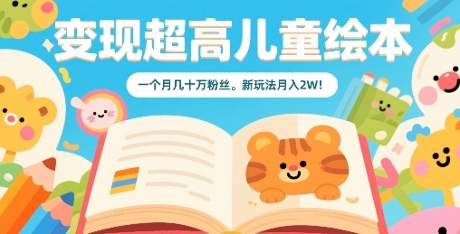 变现超高儿童绘本，一个月几十万粉丝，新玩法月入2W-九九网创