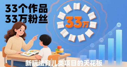 33个作品33W粉丝，育儿类项目的天花板，小白可操作-九九网创
