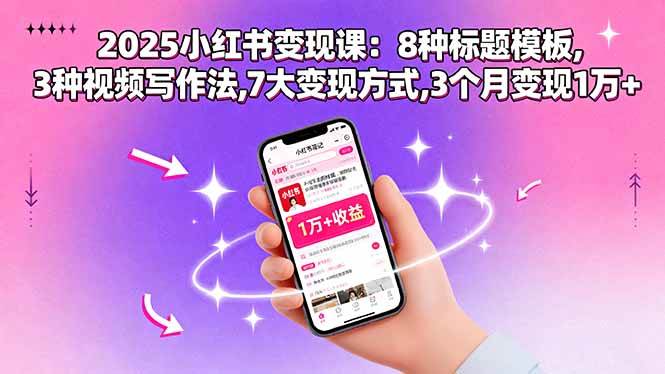 （15993期）2025小红书变现课：8种标题模板,3种视频写作法,7大变现方式,3个月变现1万+-九九网创