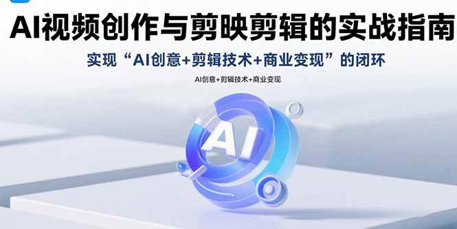 （15738期）AI视频创作与剪映剪辑的实战指南，实现AI创意+剪辑技术+商业变现的闭环-九九网创