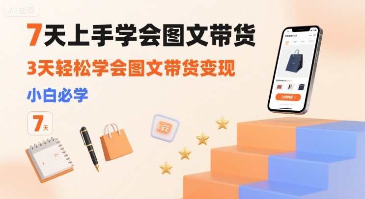 7天上手学会图文带货，3天轻松学会图文带货变现，小白必学-九九网创