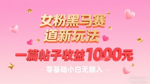 女粉黑马赛道新玩法，一篇帖子收益1k，零基础小白无脑入非常适合-九九网创