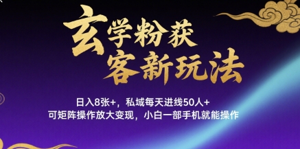玄学粉获客新玩法日入8张+， 私域每天进线50人+，可矩阵操作放大变现，小白一部手机就能操作-九九网创