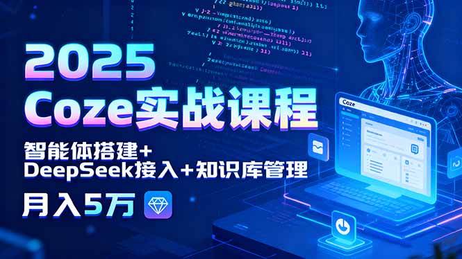 （15966期）2025 Coze实战课程，智能体搭建+DeepSeek接入+知识库管理，月入5万-九九网创