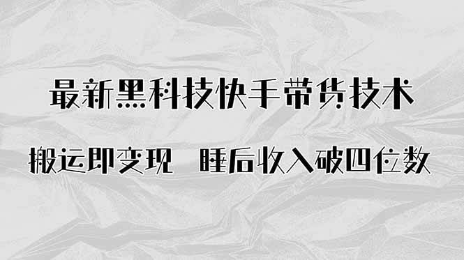 （15998期）搬运即变现！最新黑科技快手带货Ai搬运技术，睡后收入破四位数-九九网创