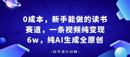 0成本，新手能做的读书赛道，小白也能月入1W+，纯AI生成全原创-九九网创