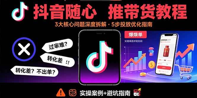 （15870期）抖音随心推带货教程：拆解过审难/转化差/不出单 等常见问题 实现高效带货-九九网创