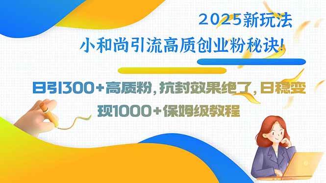 （15663期）2025新玩法小和尚引流高质创业粉秘诀！日引300+高质粉，抗封效果绝了，…-九九网创