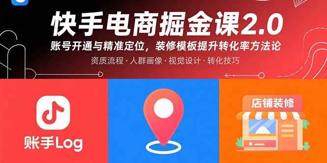 （15839期）快手电商掘金课2.0，账号开通与精准定位，装修模板提升转化率方法论-九九网创