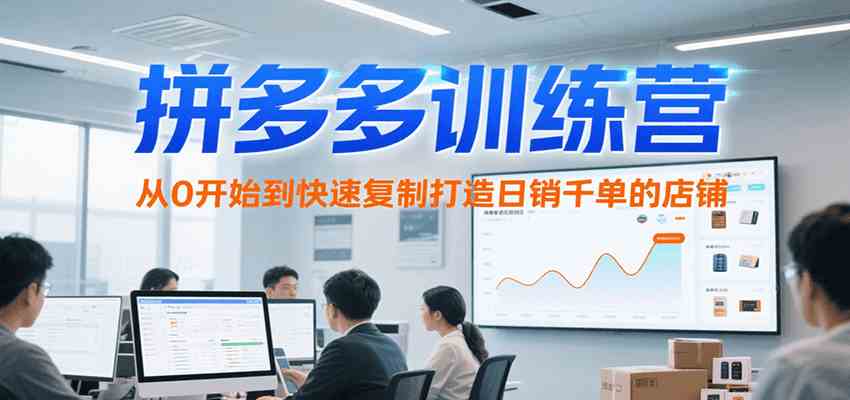 拼多多训练营，从0开始到快速复制打造日销千单的店铺（更新7月）-九九网创