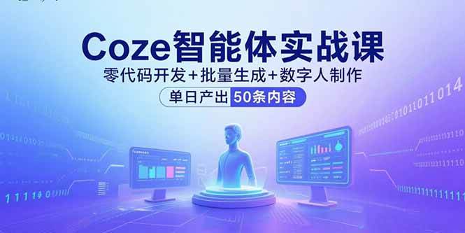 （15918期）Coze智能体实战课，零代码开发+批量生成+数字人制作，单日产出50条内容-九九网创