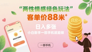 两性情感绿色玩法，客单价88米 日入多张，小白新手一部手机就能做-九九网创