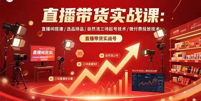（15729期）直播带货实战课：直播间搭建/选品排品/自然流三场起号技术/微付费投放技术-九九网创