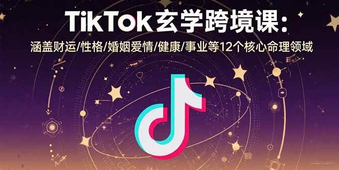 （15713期）TikTok玄学跨境课：涵盖财运/性格/婚姻爱情/健康/事业等12个核心命理领域-九九网创