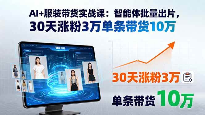 （15974期）AI+服装带货实战课：智能体批量出片，30天涨粉3万单条带货10万-九九网创