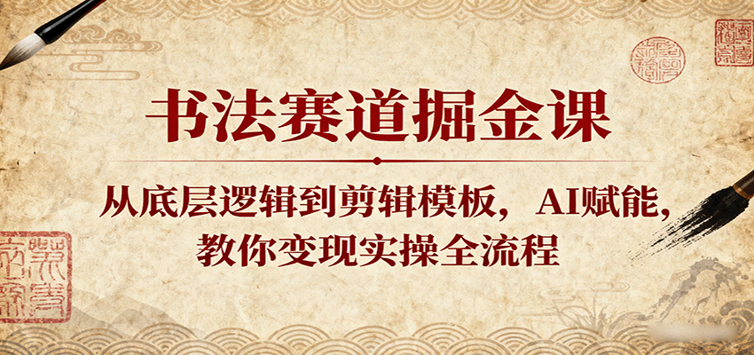 书法赛道掘金课：从底层逻辑到剪辑模板，AI赋能，教你变现实操全流程-九九网创