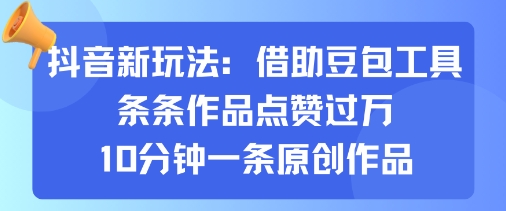抖音新玩法，借助豆包工具，条条作品点赞过万，10分钟一条原创作品-九九网创