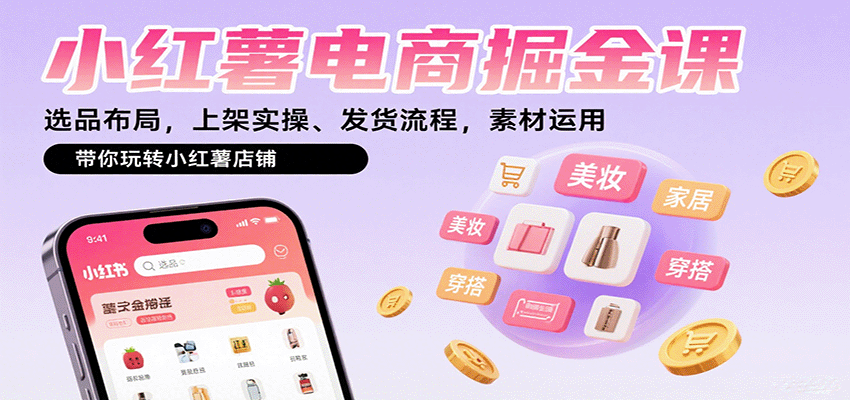 小红薯电商掘金课：选品布局，上架实操、发货流程，素材运用，带你玩转小红薯店铺-九九网创