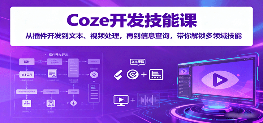 Coze开发技能课：从插件开发到文本、视频处理，再到信息查询，带你解锁多领域技能-九九网创