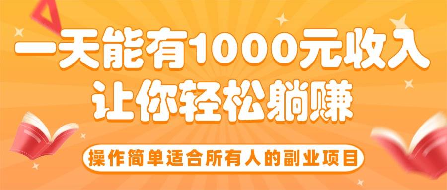 （15876期）操作简单适合所有人的副业项目，一天能有1000元收入，让你轻松躺赚！-九九网创