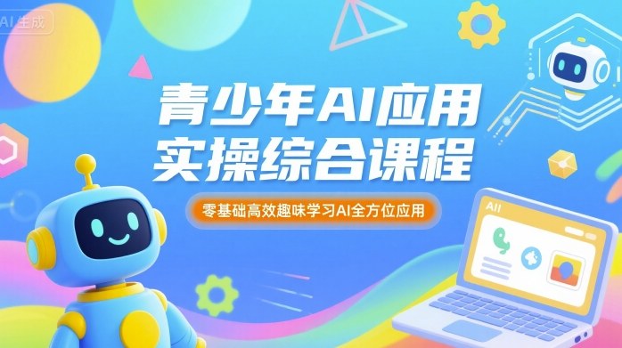 青少年AI应用实操综合课程，零基础高效趣味学习AI全方位应用-九九网创