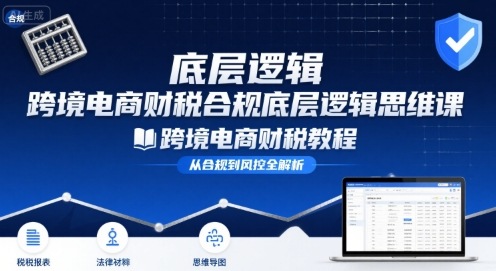 跨境电商财稅合规底层逻辑思维课-跨境电商财税教程-九九网创