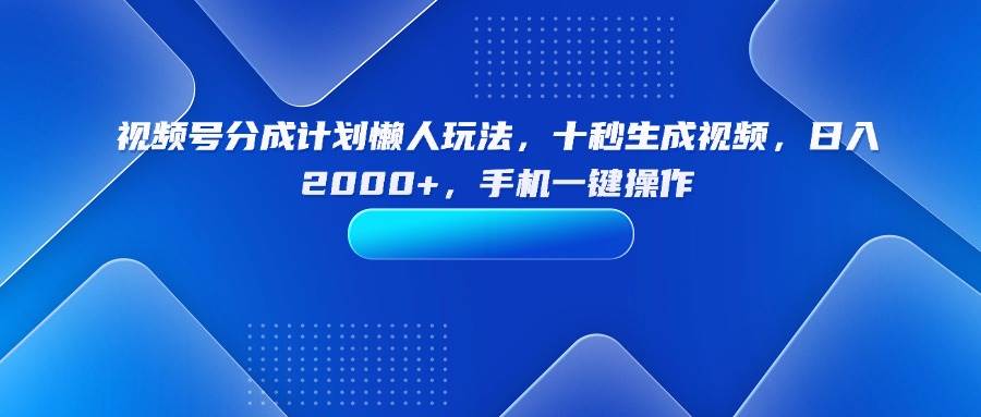 （15932期）视频号分成计划懒人玩法，十秒生成视频，日入2000+，手机一键操作-九九网创