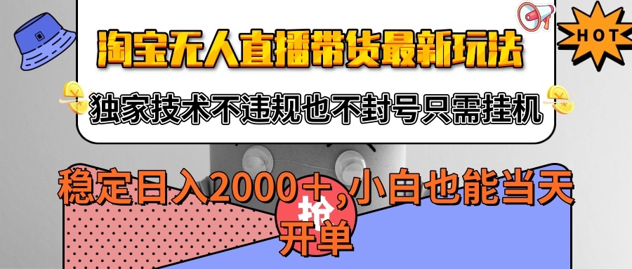 淘宝无人直播带货最新玩法，独家技术不违规不封号，只需挂机稳定日入2000+-九九网创