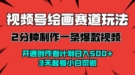 视频号绘画赛道暴力变现玩法，2分钟制作一条爆款视频，开通创作者计划日入多张，3天起号小白可做-九九网创
