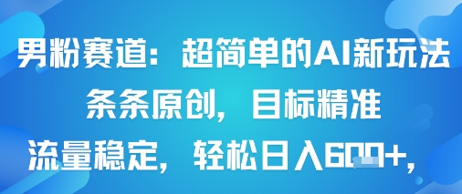 男粉赛道：超简单的AI新玩法条条原创，目标精准，流量稳定轻松日入6张+-九九网创
