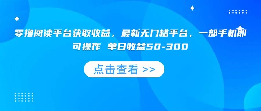 （15652期）零撸阅读平台获取收益，最新无门槛平台，一部手机即可操作 单日收益50-300-九九网创