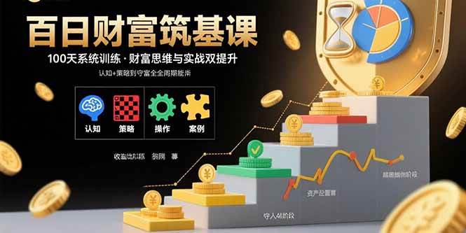 （15874期）百日财富筑基课：认知+策略+实操+案例拆解 实现从创富到守富全周期能力-九九网创